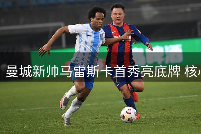 曼城新帅马雷斯卡首秀亮底牌 核心罗德里手术后将强势回归