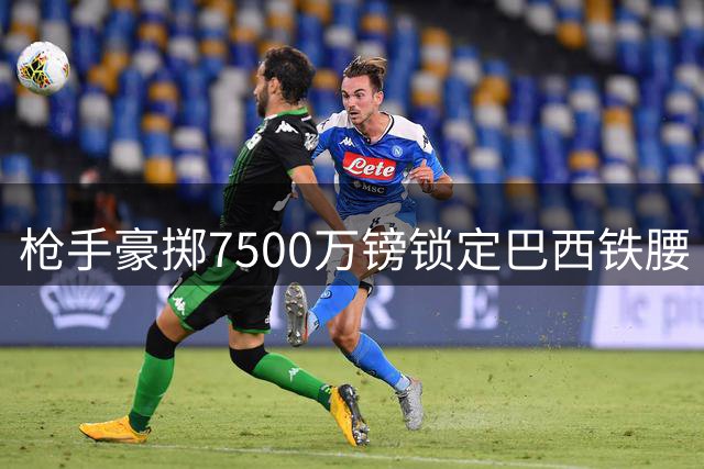 枪手豪掷7500万镑锁定巴西铁腰 吉马良斯即将空降酋长球场